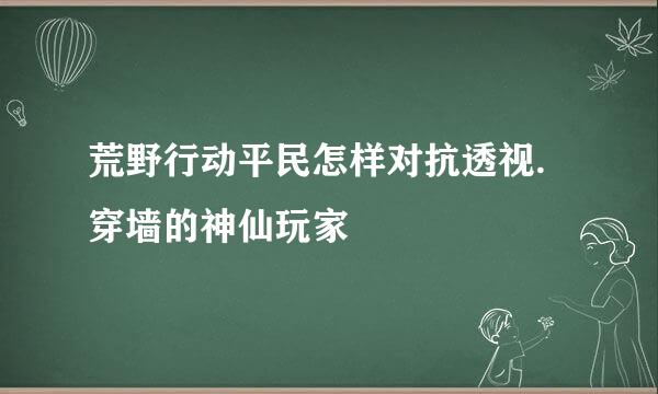荒野行动平民怎样对抗透视.穿墙的神仙玩家