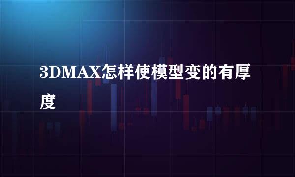 3DMAX怎样使模型变的有厚度