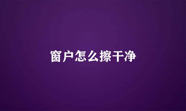 窗户怎么擦干净