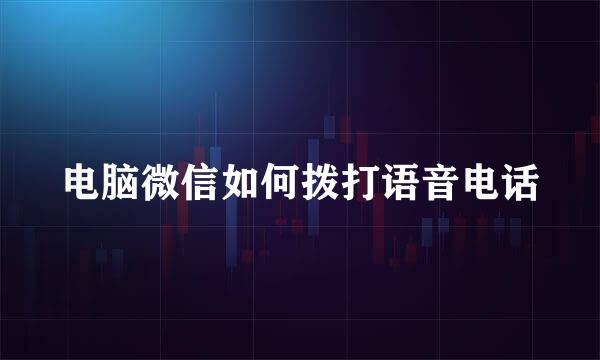 电脑微信如何拨打语音电话