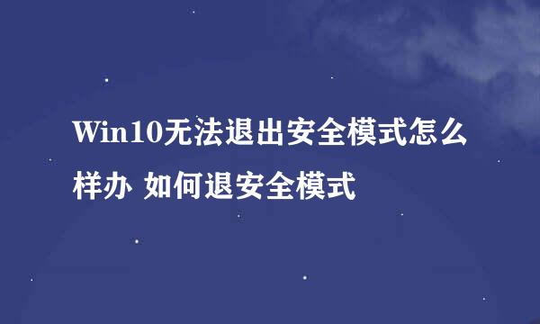 Win10无法退出安全模式怎么样办 如何退安全模式
