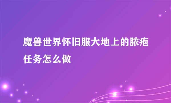 魔兽世界怀旧服大地上的脓疱任务怎么做