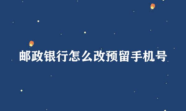 邮政银行怎么改预留手机号