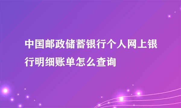 中国邮政储蓄银行个人网上银行明细账单怎么查询