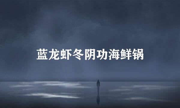 蓝龙虾冬阴功海鲜锅