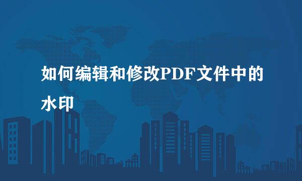 如何编辑和修改PDF文件中的水印
