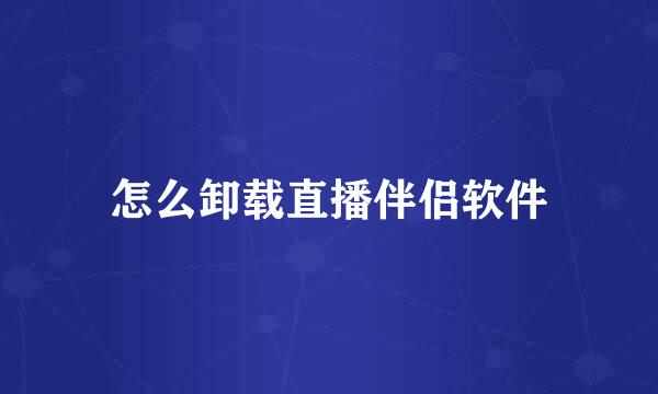 怎么卸载直播伴侣软件