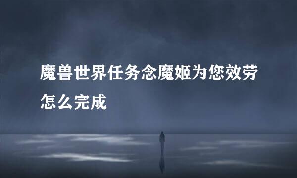 魔兽世界任务念魔姬为您效劳怎么完成