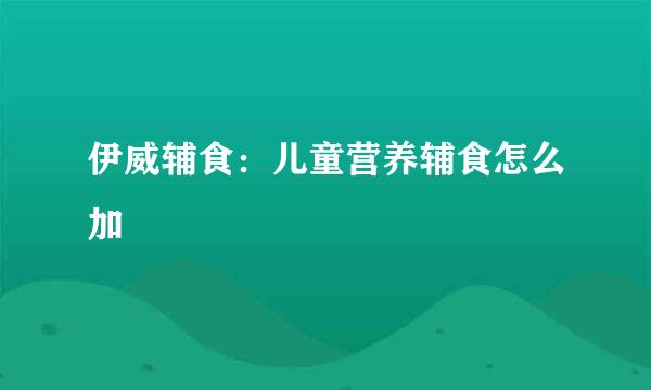 伊威辅食：儿童营养辅食怎么加