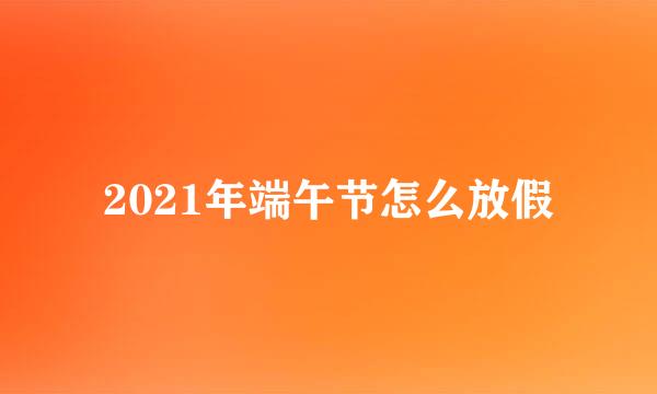 2021年端午节怎么放假