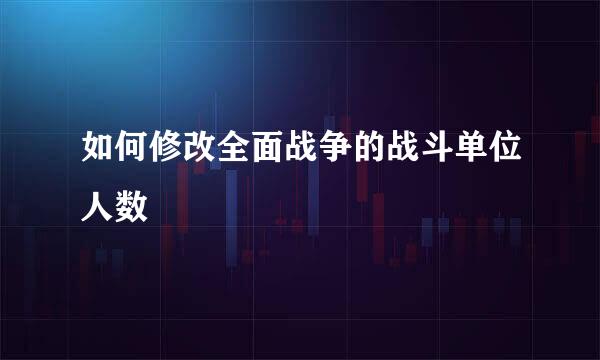 如何修改全面战争的战斗单位人数