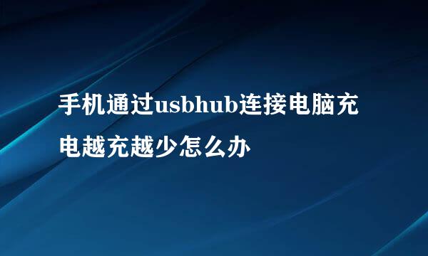 手机通过usbhub连接电脑充电越充越少怎么办