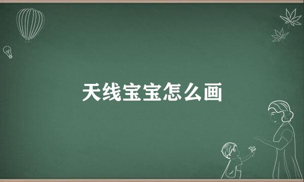 天线宝宝怎么画