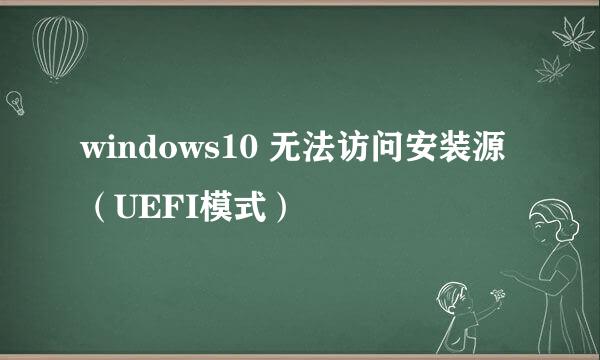 windows10 无法访问安装源 （UEFI模式）