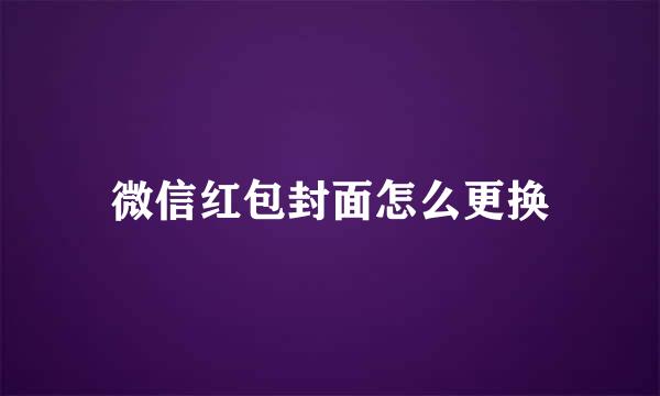 微信红包封面怎么更换