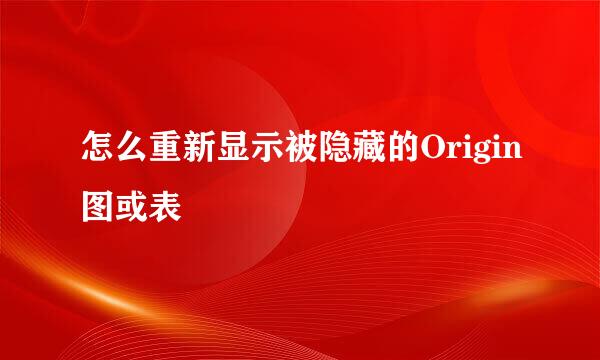 怎么重新显示被隐藏的Origin图或表