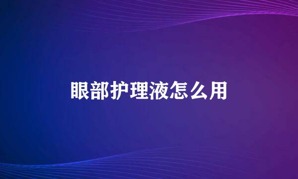 眼部护理液怎么用