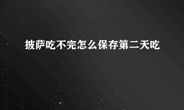 披萨吃不完怎么保存第二天吃