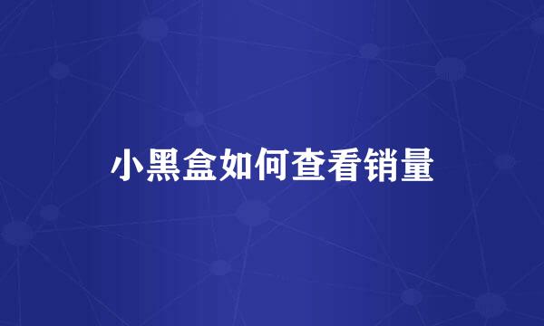 小黑盒如何查看销量
