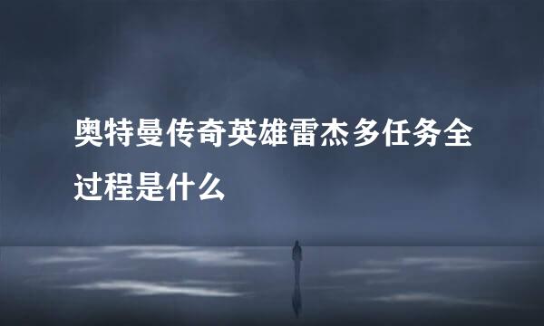 奥特曼传奇英雄雷杰多任务全过程是什么