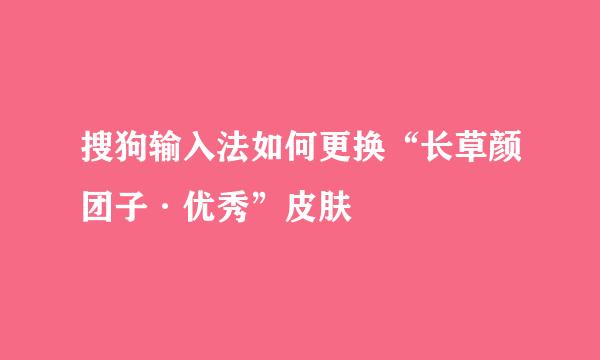 搜狗输入法如何更换“长草颜团子·优秀”皮肤