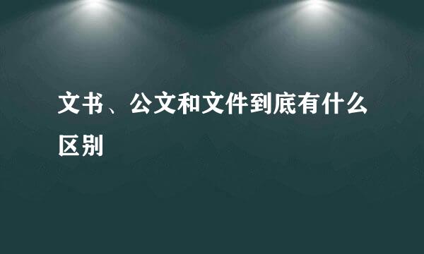 文书、公文和文件到底有什么区别