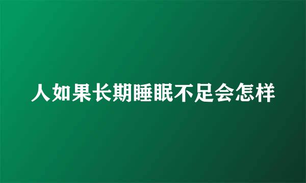 人如果长期睡眠不足会怎样