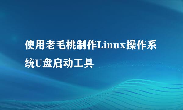 使用老毛桃制作Linux操作系统U盘启动工具