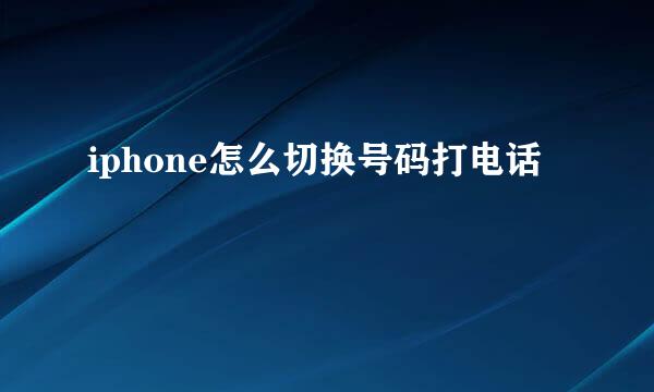 iphone怎么切换号码打电话