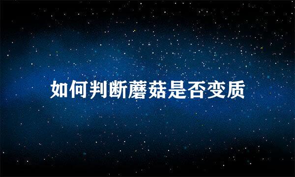 如何判断蘑菇是否变质