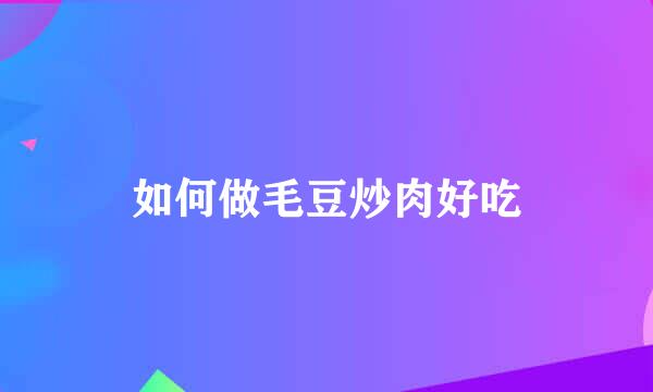 如何做毛豆炒肉好吃