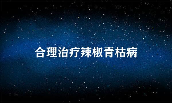 合理治疗辣椒青枯病