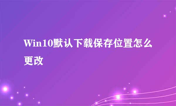 Win10默认下载保存位置怎么更改