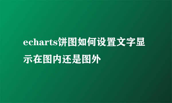 echarts饼图如何设置文字显示在图内还是图外