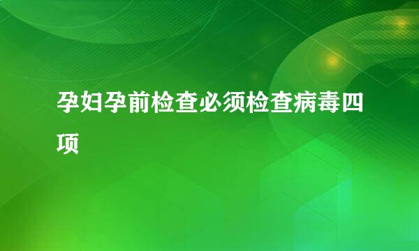 孕妇孕前检查必须检查病毒四项