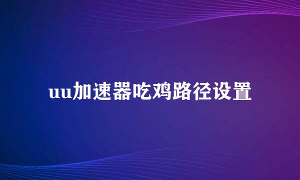 uu加速器吃鸡路径设置