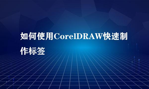 如何使用CorelDRAW快速制作标签