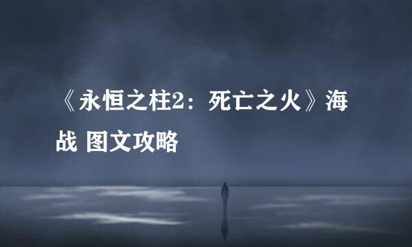 《永恒之柱2：死亡之火》海战 图文攻略