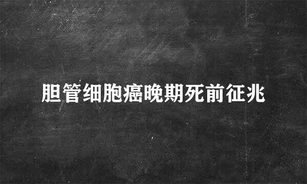 胆管细胞癌晚期死前征兆