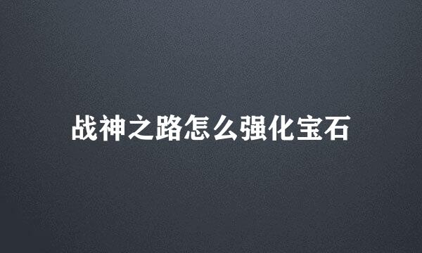 战神之路怎么强化宝石