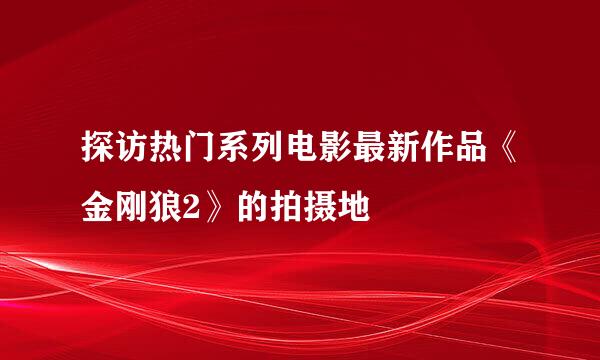 探访热门系列电影最新作品《金刚狼2》的拍摄地