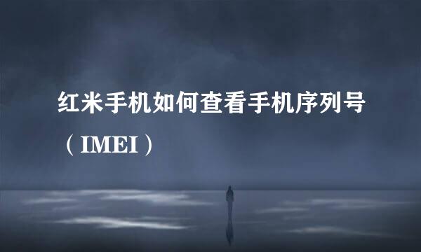 红米手机如何查看手机序列号（IMEI）