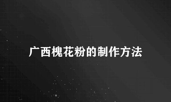 广西槐花粉的制作方法