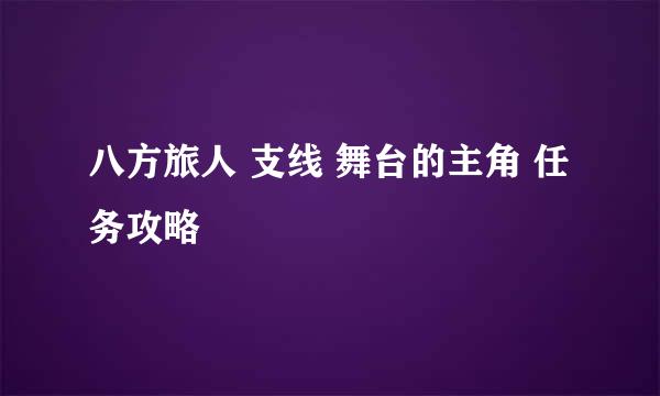 八方旅人 支线 舞台的主角 任务攻略