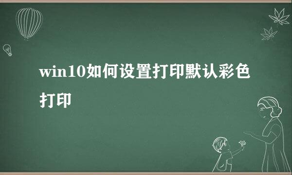 win10如何设置打印默认彩色打印