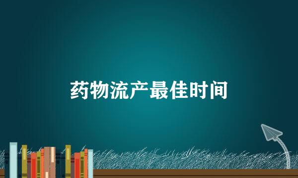 药物流产最佳时间