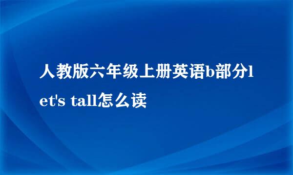 人教版六年级上册英语b部分let's tall怎么读