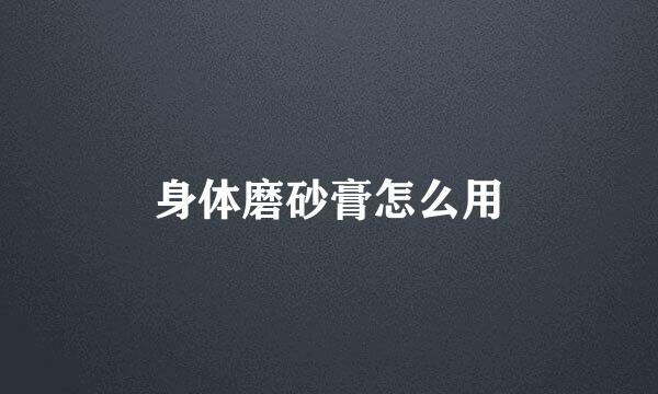身体磨砂膏怎么用