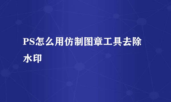 PS怎么用仿制图章工具去除水印