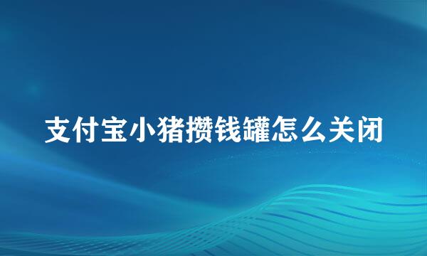 支付宝小猪攒钱罐怎么关闭